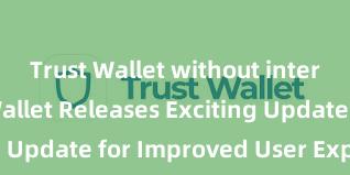 Trust Wallet without internet Trust Wallet Releases Exciting Update for Improved User Experience